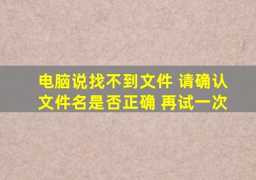 电脑说找不到文件 请确认文件名是否正确 再试一次